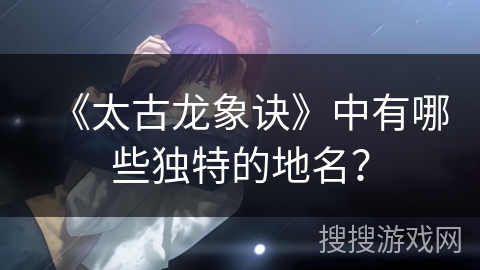 《太古龙象诀》中有哪些独特的地名？