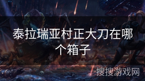 泰拉瑞亚村正大刀在哪个箱子