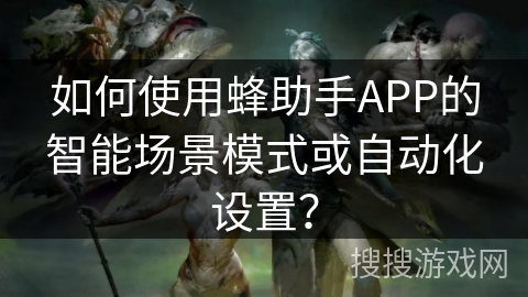 如何使用蜂助手APP的智能场景模式或自动化设置？