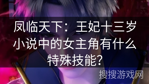 凤临天下：王妃十三岁小说中的女主角有什么特殊技能？