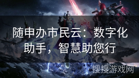 随申办市民云:数字化助手,智慧助您行 随申办市民云:数字化助手,智慧助您行