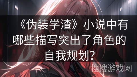 《伪装学渣》小说中有哪些描写突出了角色的自我规划？