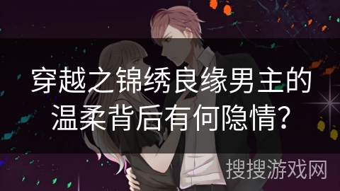 穿越之锦绣良缘男主的温柔背后有何隐情？