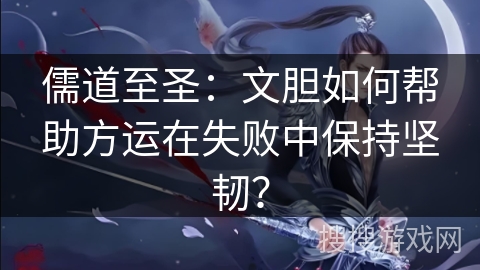 儒道至圣：文胆如何帮助方运在失败中保持坚韧？