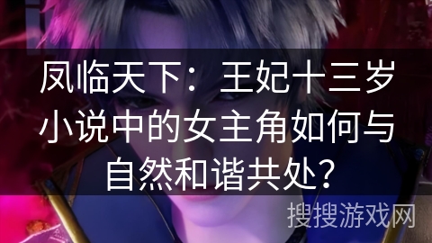 凤临天下：王妃十三岁小说中的女主角如何与自然和谐共处？
