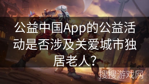 公益中国App的公益活动是否涉及关爱城市独居老人？