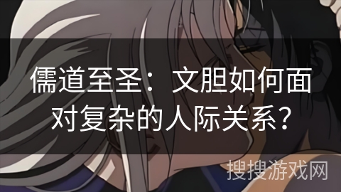 儒道至圣：文胆如何面对复杂的人际关系？