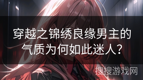 穿越之锦绣良缘男主的气质为何如此迷人？