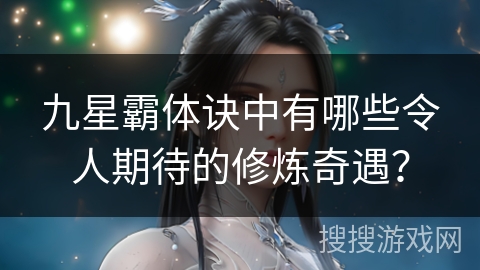 九星霸体诀中有哪些令人期待的修炼奇遇？
