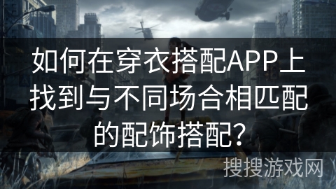 如何在穿衣搭配APP上找到与不同场合相匹配的配饰搭配？
