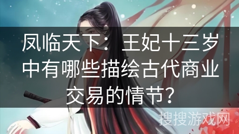 凤临天下：王妃十三岁中有哪些描绘古代商业交易的情节？
