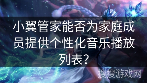 小翼管家能否为家庭成员提供个性化音乐播放列表？