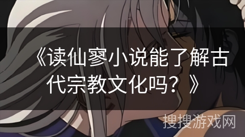 《读仙寥小说能了解古代宗教文化吗？》
