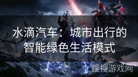 水滴汽车：城市出行的智能绿色生活模式