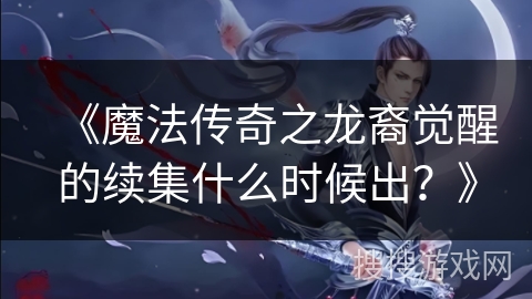 《魔法传奇之龙裔觉醒的续集什么时候出？》