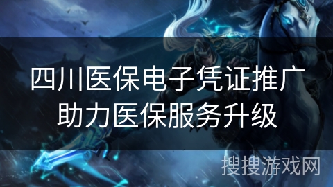 四川医保电子凭证推广助力医保服务升级