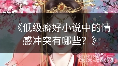 《低级癖好小说中的情感冲突有哪些？》