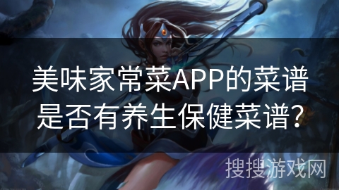 美味家常菜APP的菜谱是否有养生保健菜谱? 美味家常菜APP的菜谱是否有养生保健菜谱?