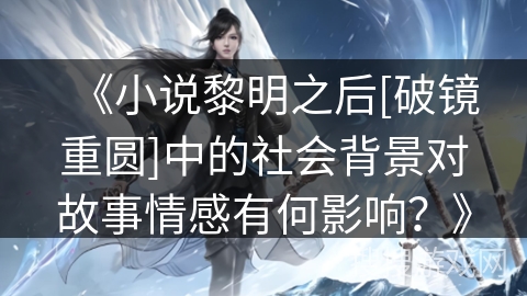 《小说黎明之后[破镜重圆]中的社会背景对故事情感有何影响？》