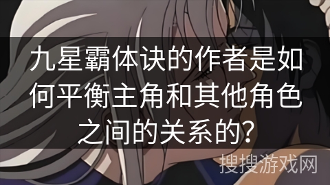九星霸体诀的作者是如何平衡主角和其他角色之间的关系的？