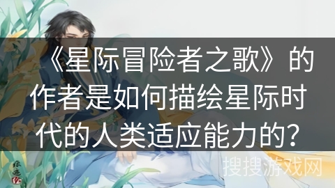 《星际冒险者之歌》的作者是如何描绘星际时代的人类适应能力的？