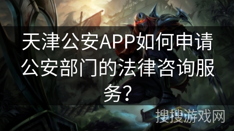 天津公安APP如何申请公安部门的法律咨询服务？