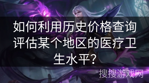 如何利用历史价格查询评估某个地区的医疗卫生水平？