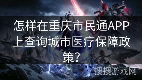 怎样在重庆市民通APP上查询城市医疗保障政策？