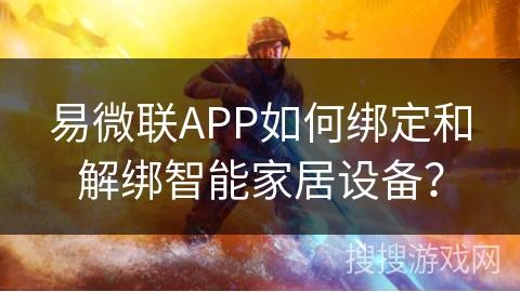 易微联APP如何绑定和解绑智能家居设备? 易微联APP如何绑定和解绑智能家居设备?