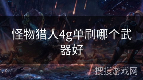 怪物猎人4g单刷哪个武器好