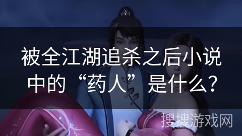 被全江湖追杀之后小说中的“药人”是什么？