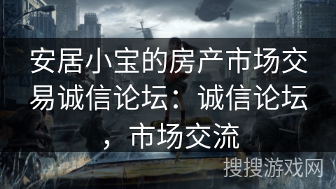 安居小宝的房产市场交易诚信论坛：诚信论坛，市场交流