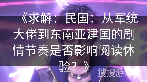 《求解:民国:从军统大佬到东南亚建国的剧情节奏是否影响阅读体验?》 《求解:民国:从军统大佬到东南亚建国的剧情节奏是否影响阅读体验?》