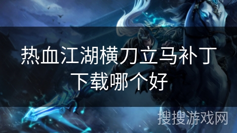 热血江湖横刀立马补丁下载哪个好