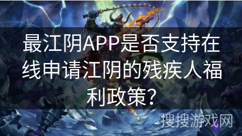 最江阴APP是否支持在线申请江阴的残疾人福利政策？