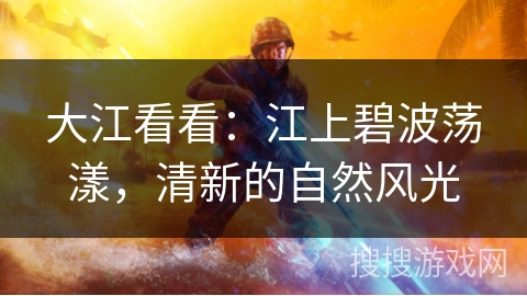 大江看看：江上碧波荡漾，清新的自然风光