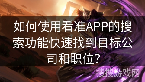 如何使用看准APP的搜索功能快速找到目标公司和职位？