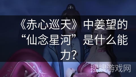 《赤心巡天》中姜望的“仙念星河”是什么能力? 《赤心巡天》中姜望的“仙念星河”是什么能力?