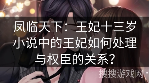 凤临天下：王妃十三岁小说中的王妃如何处理与权臣的关系？