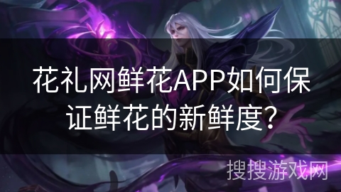 花礼网鲜花APP如何保证鲜花的新鲜度? 花礼网鲜花APP如何保证鲜花的新鲜度?