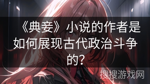 《典妾》小说的作者是如何展现古代政治斗争的？