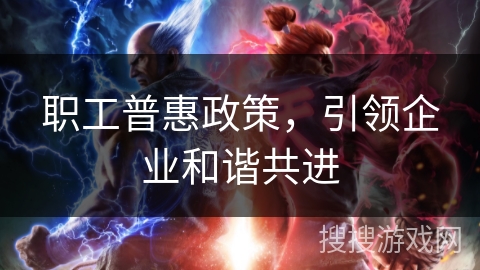 职工普惠政策，引领企业和谐共进