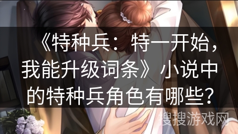 《特种兵：特一开始，我能升级词条》小说中的特种兵角色有哪些？