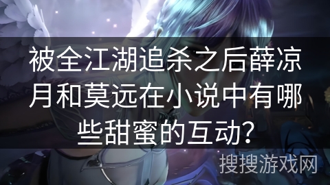 被全江湖追杀之后薛凉月和莫远在小说中有哪些甜蜜的互动？