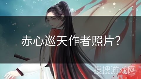 赤心巡天作者照片？