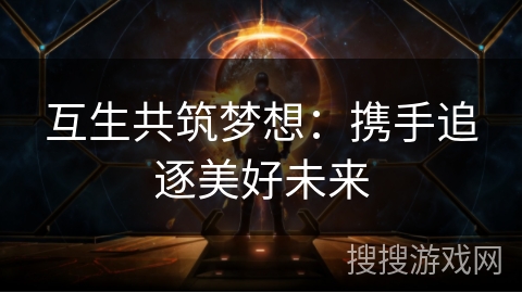 互生共筑梦想:携手追逐美好未来 互生共筑梦想:携手追逐美好未来