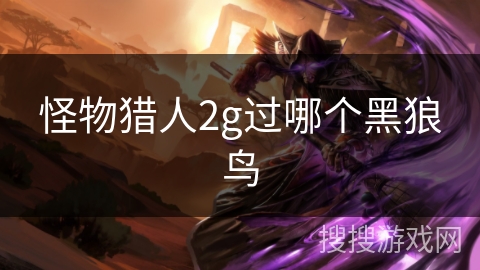 怪物猎人2g过哪个黑狼鸟