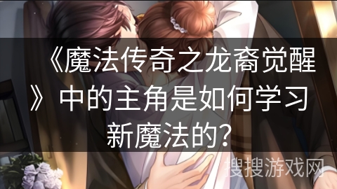 《魔法传奇之龙裔觉醒》中的主角是如何学习新魔法的？