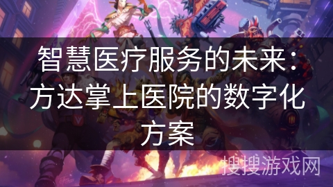 智慧医疗服务的未来：方达掌上医院的数字化方案