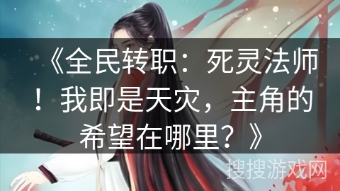 《全民转职：死灵法师！我即是天灾，主角的希望在哪里？》
